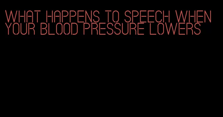 what happens to speech when your blood pressure lowers