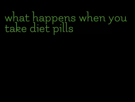 what happens when you take diet pills