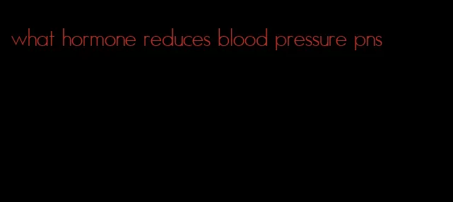 what hormone reduces blood pressure pns