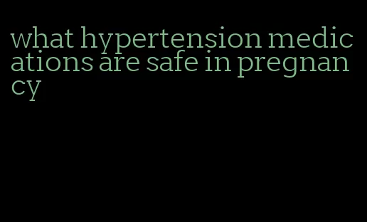 what hypertension medications are safe in pregnancy