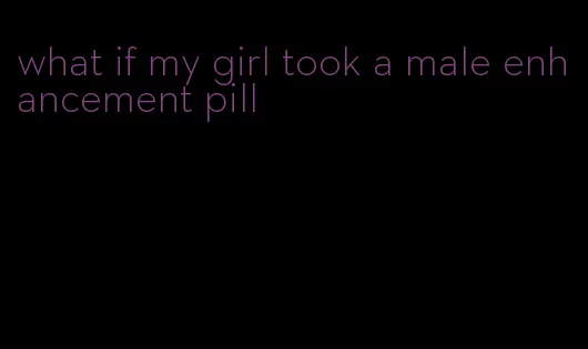 what if my girl took a male enhancement pill