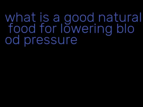 what is a good natural food for lowering blood pressure