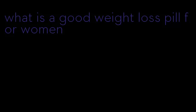 what is a good weight loss pill for women