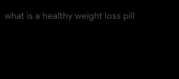 what is a healthy weight loss pill