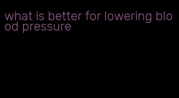 what is better for lowering blood pressure
