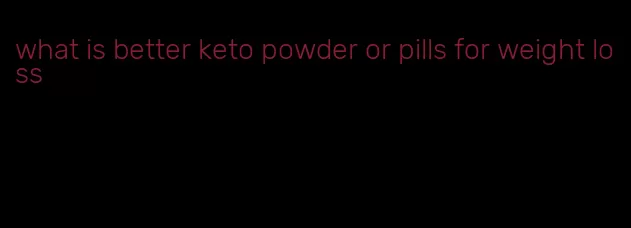 what is better keto powder or pills for weight loss