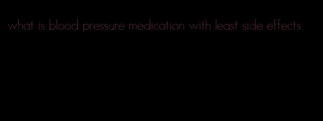 what is blood pressure medication with least side effects