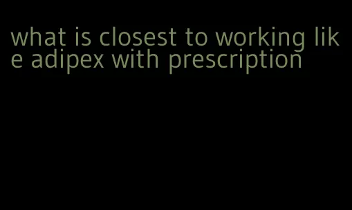 what is closest to working like adipex with prescription