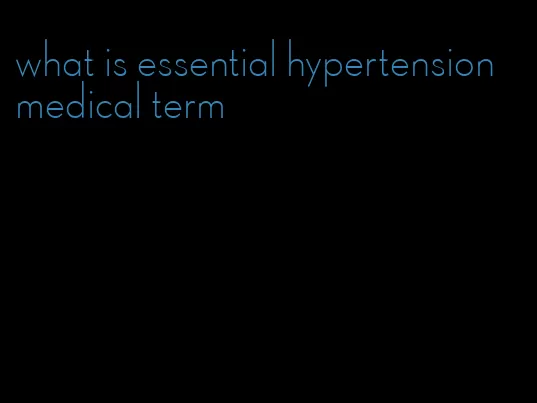 what is essential hypertension medical term