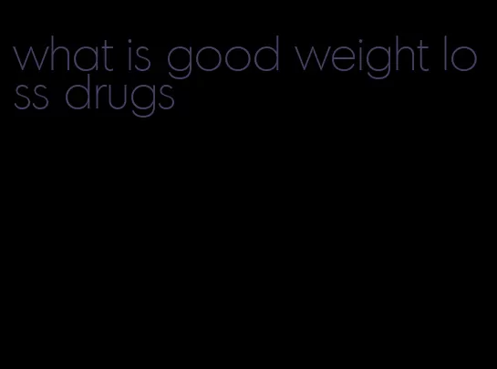 what is good weight loss drugs