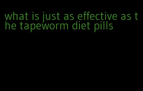 what is just as effective as the tapeworm diet pills