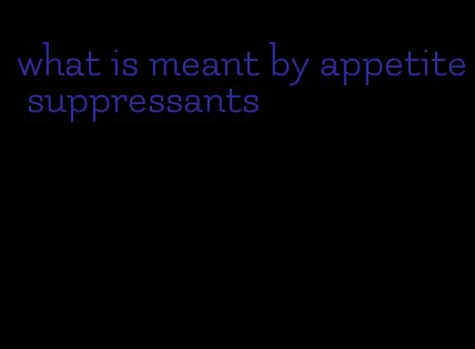 what is meant by appetite suppressants
