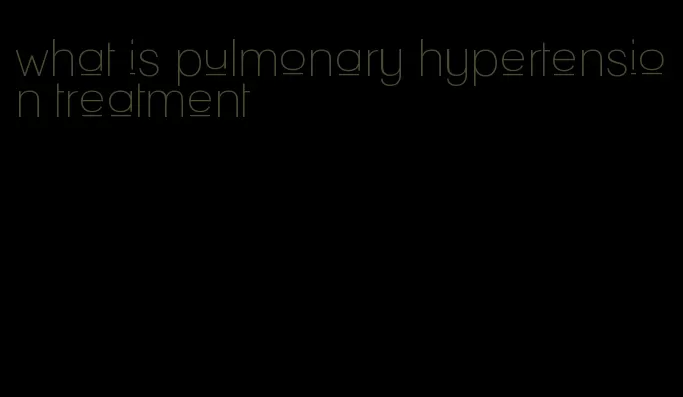 what is pulmonary hypertension treatment
