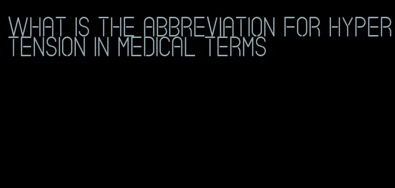 what is the abbreviation for hypertension in medical terms