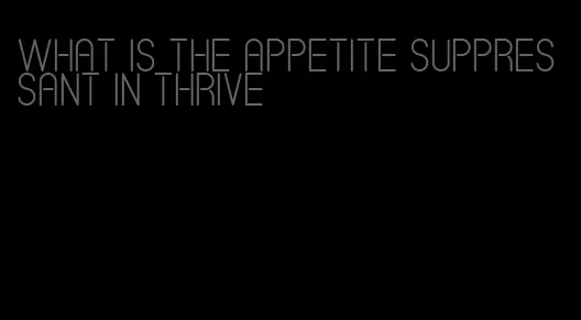 what is the appetite suppressant in thrive