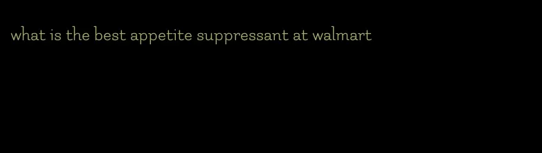 what is the best appetite suppressant at walmart
