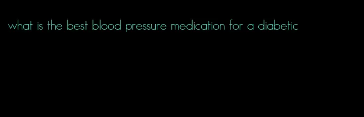 what is the best blood pressure medication for a diabetic