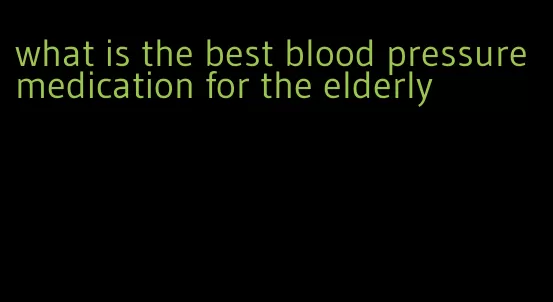 what is the best blood pressure medication for the elderly
