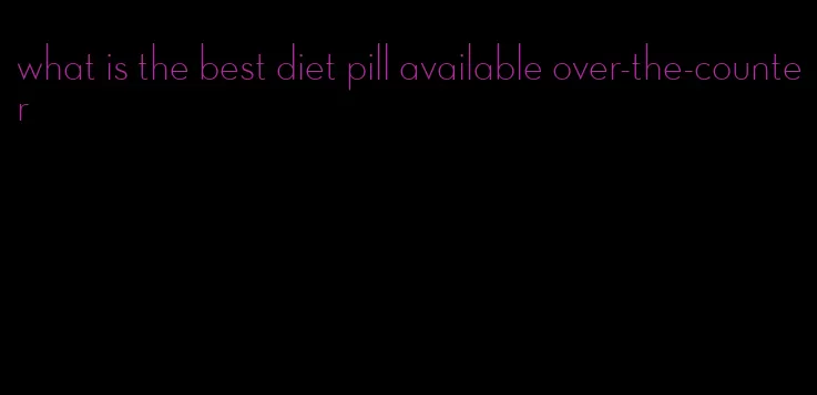 what is the best diet pill available over-the-counter