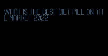 what is the best diet pill on the market 2022