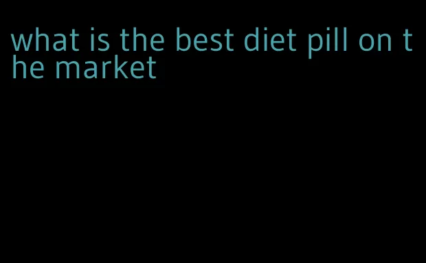 what is the best diet pill on the market