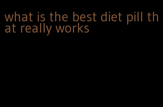 what is the best diet pill that really works