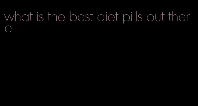 what is the best diet pills out there