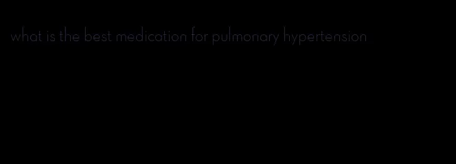 what is the best medication for pulmonary hypertension