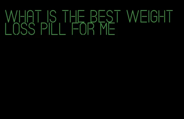 what is the best weight loss pill for me
