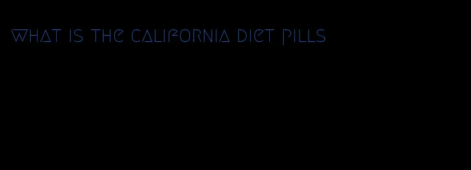 what is the california diet pills