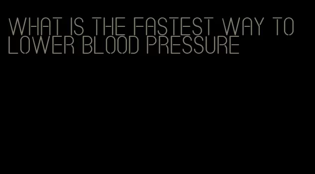 what is the fastest way to lower blood pressure