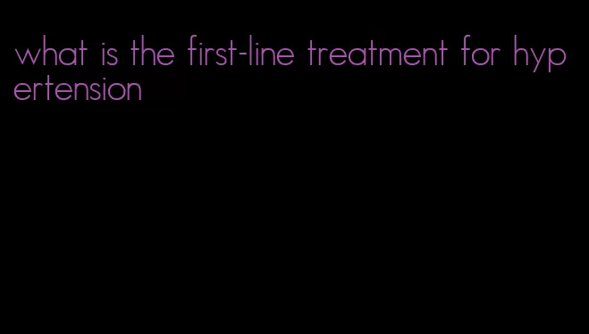 what is the first-line treatment for hypertension