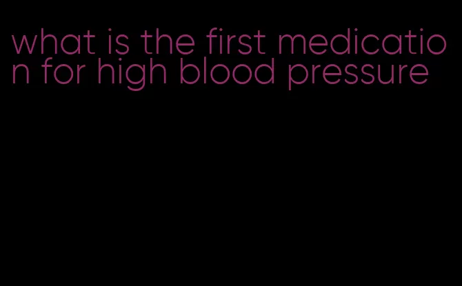 what is the first medication for high blood pressure