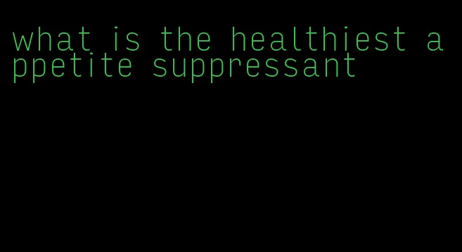 what is the healthiest appetite suppressant