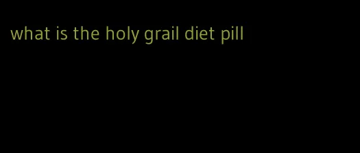 what is the holy grail diet pill