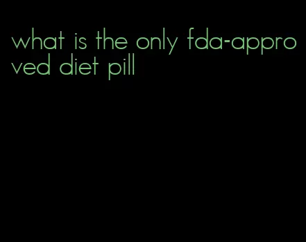 what is the only fda-approved diet pill