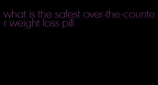 what is the safest over-the-counter weight loss pill