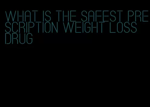 what is the safest prescription weight loss drug