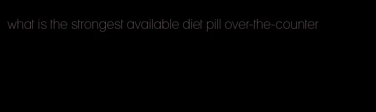 what is the strongest available diet pill over-the-counter