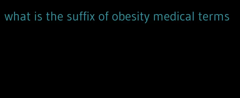 what is the suffix of obesity medical terms