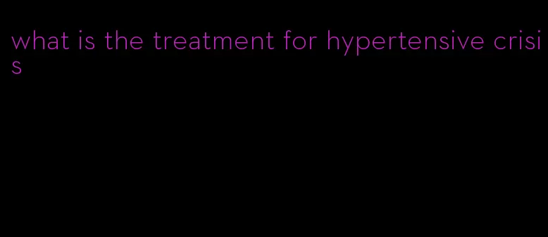 what is the treatment for hypertensive crisis