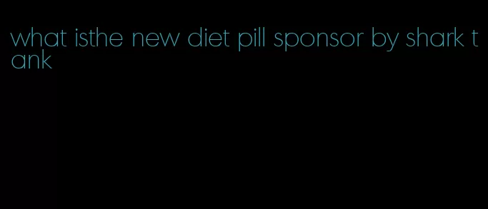 what isthe new diet pill sponsor by shark tank