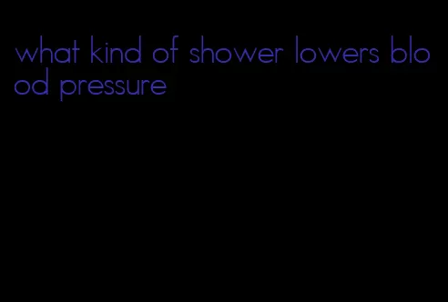 what kind of shower lowers blood pressure