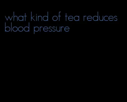 what kind of tea reduces blood pressure