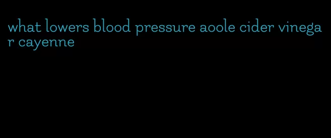 what lowers blood pressure aoole cider vinegar cayenne