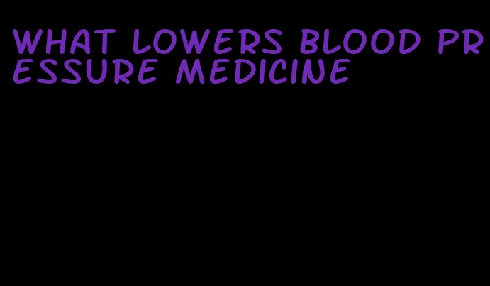 what lowers blood pressure medicine