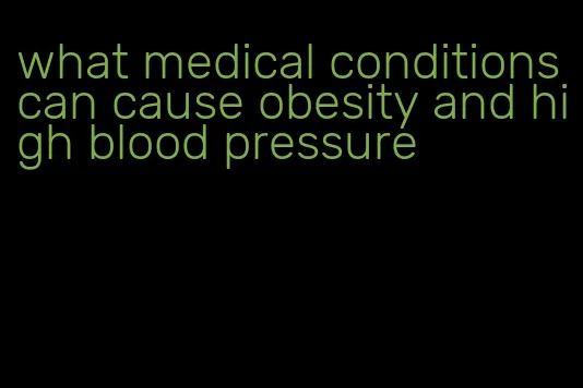 what medical conditions can cause obesity and high blood pressure