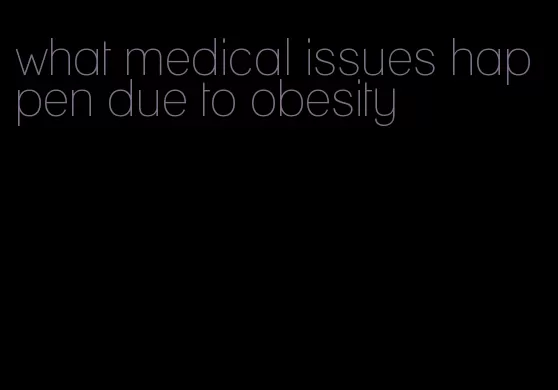 what medical issues happen due to obesity