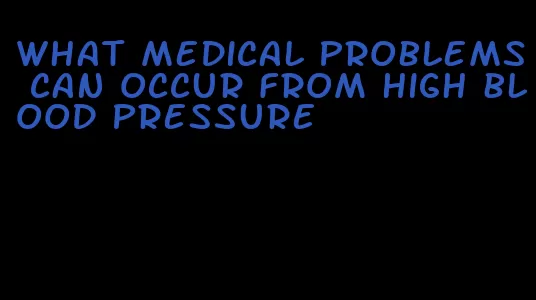 what medical problems can occur from high blood pressure