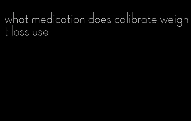 what medication does calibrate weight loss use